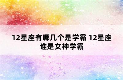 12星座有哪几个是学霸 12星座谁是女神学霸